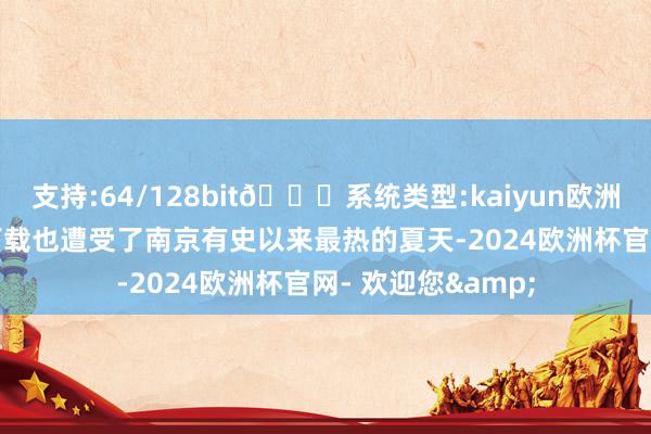 支持:64/128bit🍏系统类型:kaiyun欧洲杯appApp官方下载也遭受了南京有史以来最热的夏天-2024欧洲杯官网- 欢迎您&