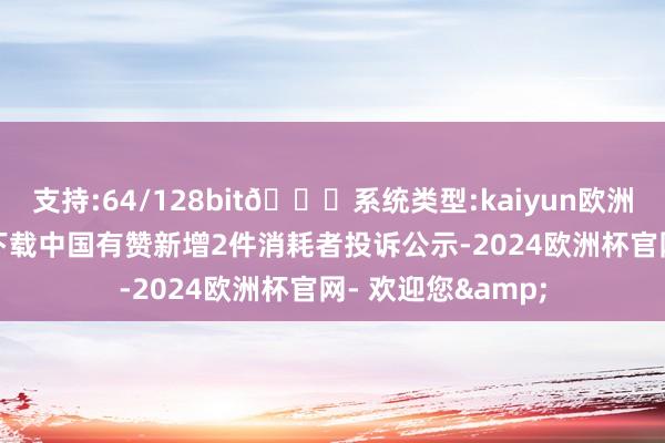 支持:64/128bit🍏系统类型:kaiyun欧洲杯appApp官方下载中国有赞新增2件消耗者投诉公示-2024欧洲杯官网- 欢迎您&