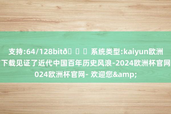 支持:64/128bit🍏系统类型:kaiyun欧洲杯appApp官方下载见证了近代中国百年历史风浪-2024欧洲杯官网- 欢迎您&