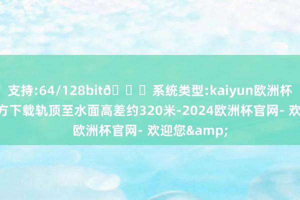 支持:64/128bit🍏系统类型:kaiyun欧洲杯appApp官方下载轨顶至水面高差约320米-2024欧洲杯官网- 欢迎您&