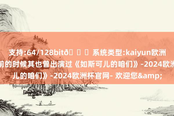 支持:64/128bit🍏系统类型:kaiyun欧洲杯appApp官方下载此前的时候其也曾出演过《如斯可儿的咱们》-2024欧洲杯官网- 欢迎您&