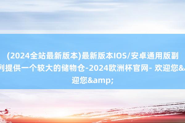 (2024全站最新版本)最新版本IOS/安卓通用版副驾前列提供一个较大的储物仓-2024欧洲杯官网- 欢迎您&
