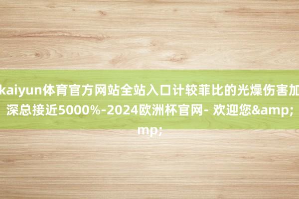 kaiyun体育官方网站全站入口计较菲比的光燥伤害加深总接近5000%-2024欧洲杯官网- 欢迎您&