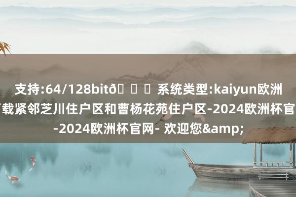 支持:64/128bit🍏系统类型:kaiyun欧洲杯appApp官方下载紧邻芝川住户区和曹杨花苑住户区-2024欧洲杯官网- 欢迎您&