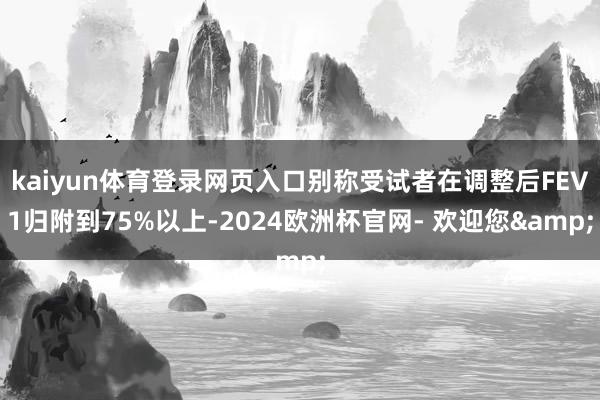 kaiyun体育登录网页入口别称受试者在调整后FEV1归附到75%以上-2024欧洲杯官网- 欢迎您&