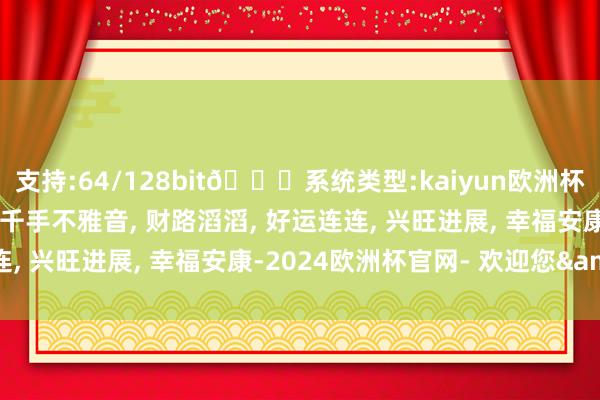 支持:64/128bit🍏系统类型:kaiyun欧洲杯appApp官方下载刷到千手不雅音, 财路滔滔, 好运连连, 兴旺进展, 幸福安康-2024欧洲杯官网- 欢迎您&