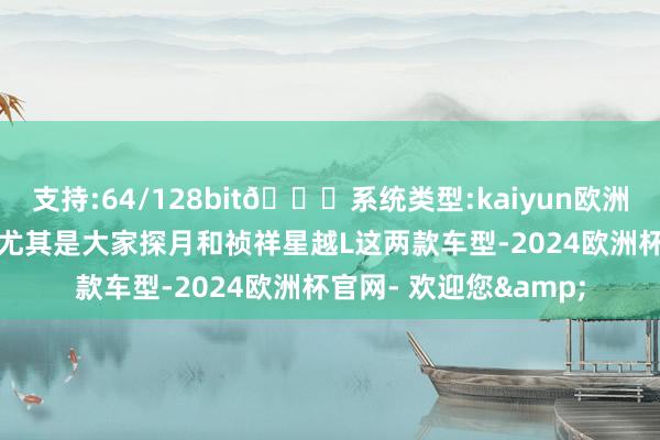 支持:64/128bit🍏系统类型:kaiyun欧洲杯appApp官方下载尤其是大家探月和祯祥星越L这两款车型-2024欧洲杯官网- 欢迎您&