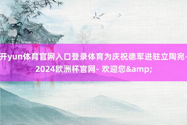 开yun体育官网入口登录体育为庆祝德军进驻立陶宛-2024欧洲杯官网- 欢迎您&