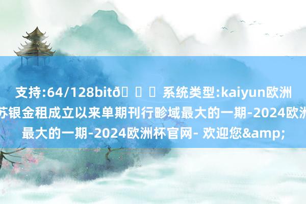 支持:64/128bit🍏系统类型:kaiyun欧洲杯appApp官方下载为苏银金租成立以来单期刊行畛域最大的一期-2024欧洲杯官网- 欢迎您&