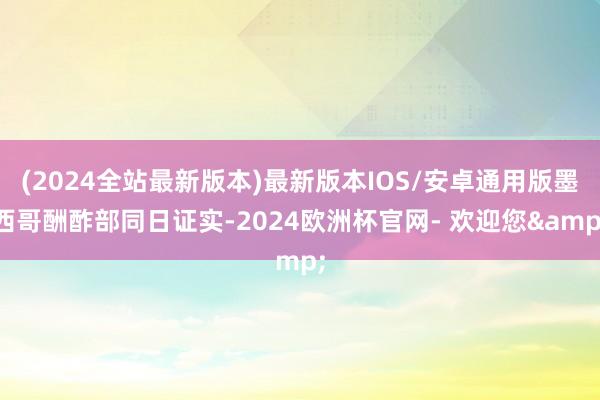 (2024全站最新版本)最新版本IOS/安卓通用版墨西哥酬酢部同日证实-2024欧洲杯官网- 欢迎您&