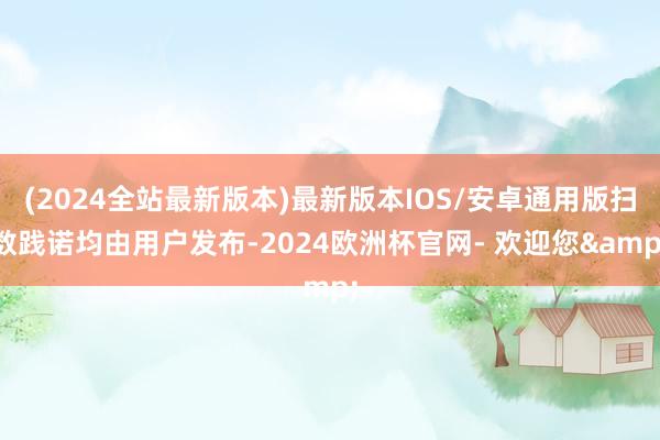 (2024全站最新版本)最新版本IOS/安卓通用版扫数践诺均由用户发布-2024欧洲杯官网- 欢迎您&