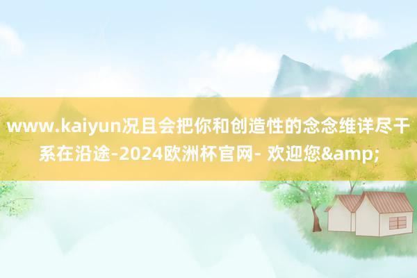 www.kaiyun况且会把你和创造性的念念维详尽干系在沿途-2024欧洲杯官网- 欢迎您&