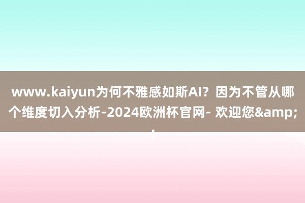 www.kaiyun为何不雅感如斯AI？因为不管从哪个维度切入分析-2024欧洲杯官网- 欢迎您&