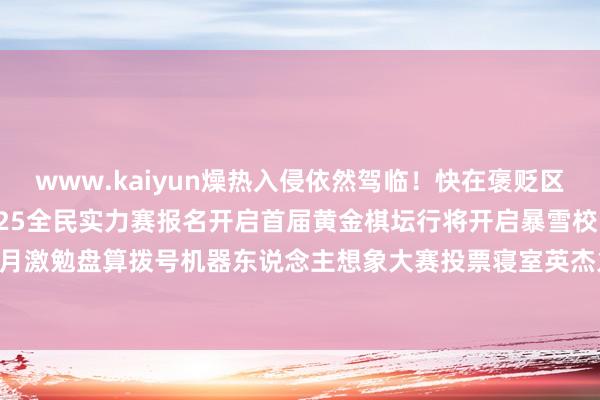 www.kaiyun燥热入侵依然驾临！快在褒贬区秀出你的水墨异画吧！2025全民实力赛报名开启首届黄金棋坛行将开启暴雪校园行行将开启5月激勉盘算拨号机器东说念主想象大赛投票寝室英杰火热开启-2024欧洲杯官网- 欢迎您&