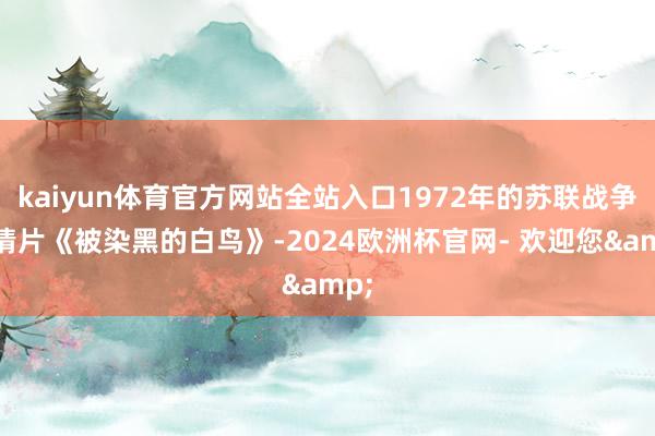 kaiyun体育官方网站全站入口1972年的苏联战争剧情片《被染黑的白鸟》-2024欧洲杯官网- 欢迎您&