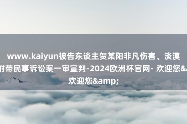 www.kaiyun被告东谈主贺某阳非凡伤害、淡漠刑事附带民事诉讼案一审宣判-2024欧洲杯官网- 欢迎您&