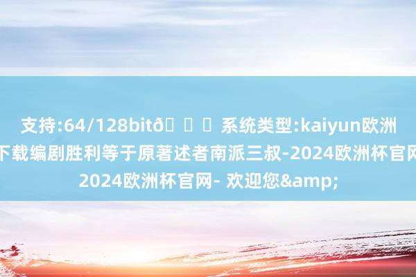 支持:64/128bit🍏系统类型:kaiyun欧洲杯appApp官方下载编剧胜利等于原著述者南派三叔-2024欧洲杯官网- 欢迎您&