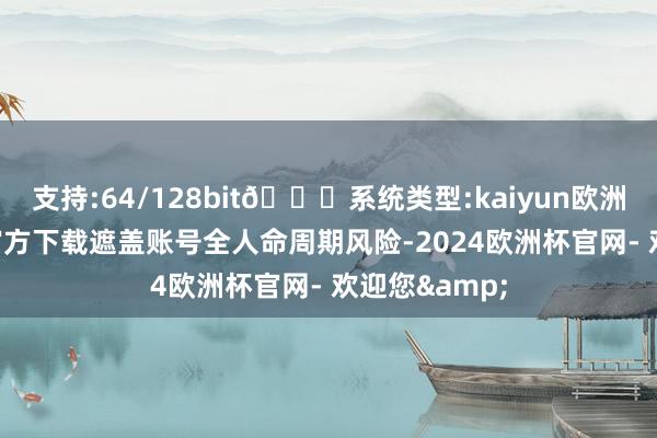 支持:64/128bit🍏系统类型:kaiyun欧洲杯appApp官方下载遮盖账号全人命周期风险-2024欧洲杯官网- 欢迎您&