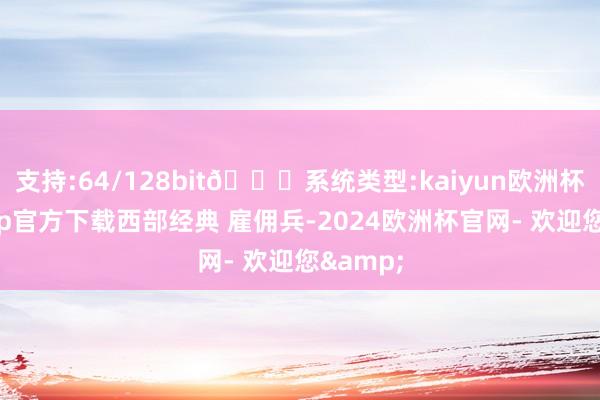 支持:64/128bit🍏系统类型:kaiyun欧洲杯appApp官方下载西部经典 雇佣兵-2024欧洲杯官网- 欢迎您&