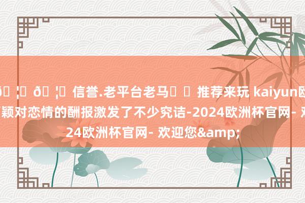 🦄🦄信誉.老平台老马✔️推荐来玩 kaiyun欧洲杯app赵丽颖对恋情的酬报激发了不少究诘-2024欧洲杯官网- 欢迎您&