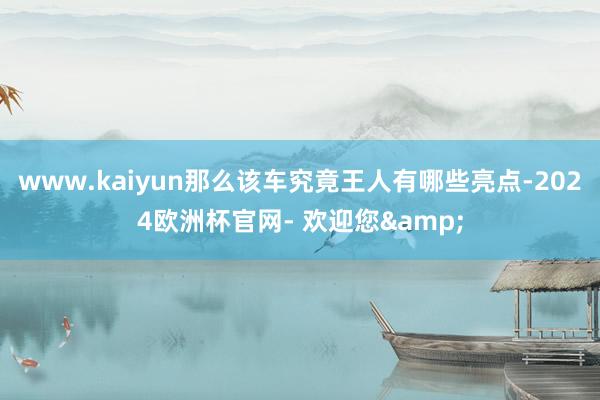 www.kaiyun那么该车究竟王人有哪些亮点-2024欧洲杯官网- 欢迎您&