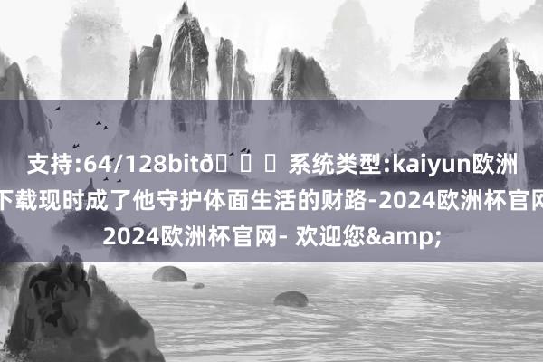 支持:64/128bit🍏系统类型:kaiyun欧洲杯appApp官方下载现时成了他守护体面生活的财路-2024欧洲杯官网- 欢迎您&
