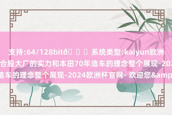 支持:64/128bit🍏系统类型:kaiyun欧洲杯appApp官方下载也将合股大厂的实力和本田70年造车的理念整个展现-2024欧洲杯官网- 欢迎您&