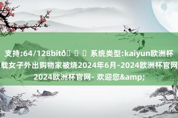 支持:64/128bit🍏系统类型:kaiyun欧洲杯appApp官方下载女子外出购物家被烧2024年6月-2024欧洲杯官网- 欢迎您&