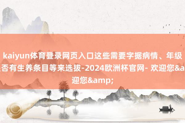 kaiyun体育登录网页入口这些需要字据病情、年级、是否有生养条目等来选拔-2024欧洲杯官网- 欢迎您&