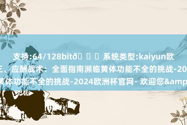 支持:64/128bit🍏系统类型:kaiyun欧洲杯appApp官方下载三、应酬战术：全面指南濒临黄体功能不全的挑战-2024欧洲杯官网- 欢迎您&
