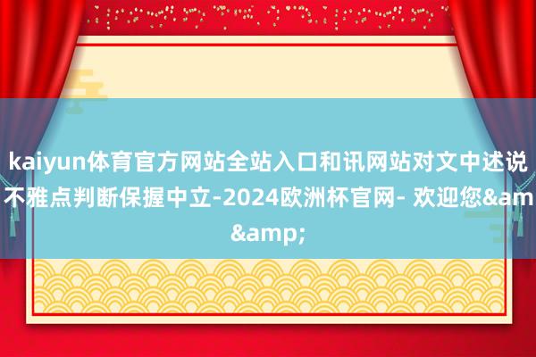 kaiyun体育官方网站全站入口和讯网站对文中述说、不雅点判断保握中立-2024欧洲杯官网- 欢迎您&