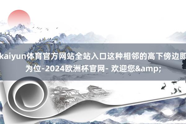 kaiyun体育官方网站全站入口这种相邻的高下傍边即为位-2024欧洲杯官网- 欢迎您&