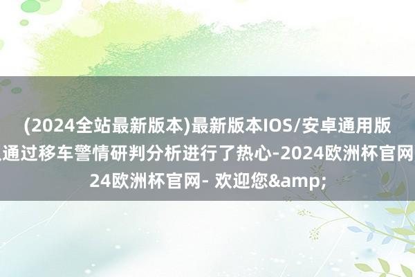 (2024全站最新版本)最新版本IOS/安卓通用版但江宁东山中队通过移车警情研判分析进行了热心-2024欧洲杯官网- 欢迎您&