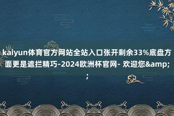 kaiyun体育官方网站全站入口张开剩余33%底盘方面更是遮拦精巧-2024欧洲杯官网- 欢迎您&