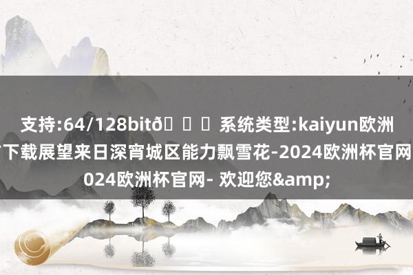 支持:64/128bit🍏系统类型:kaiyun欧洲杯appApp官方下载展望来日深宵城区能力飘雪花-2024欧洲杯官网- 欢迎您&
