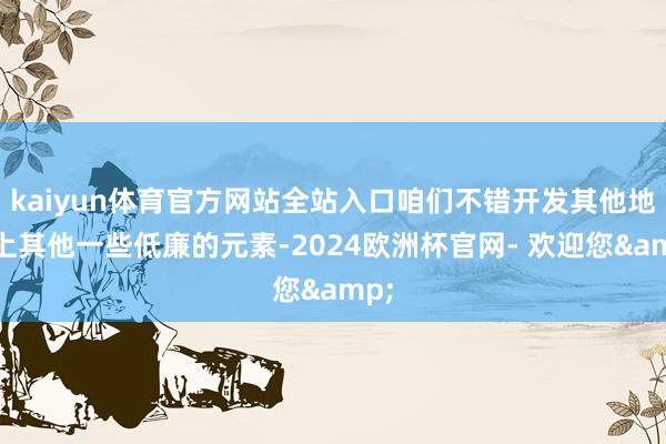 kaiyun体育官方网站全站入口咱们不错开发其他地球上其他一些低廉的元素-2024欧洲杯官网- 欢迎您&