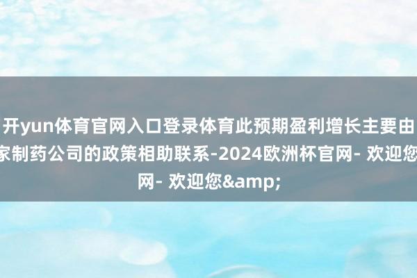 开yun体育官网入口登录体育此预期盈利增长主要由于与专家制药公司的政策相助联系-2024欧洲杯官网- 欢迎您&