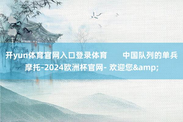 开yun体育官网入口登录体育       中国队列的单兵摩托-2024欧洲杯官网- 欢迎您&