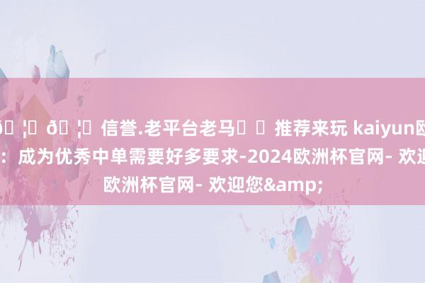 🦄🦄信誉.老平台老马✔️推荐来玩 kaiyun欧洲杯appQ：成为优秀中单需要好多要求-2024欧洲杯官网- 欢迎您&