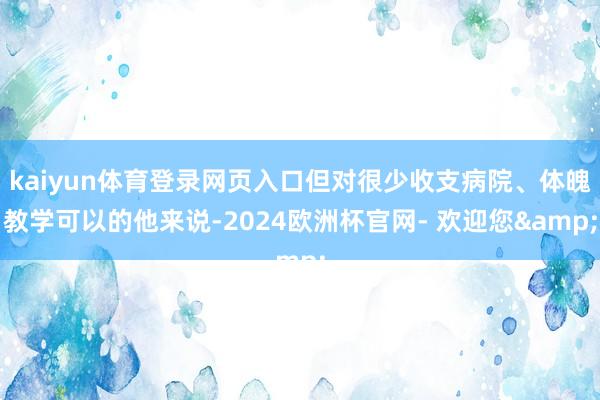 kaiyun体育登录网页入口但对很少收支病院、体魄教学可以的他来说-2024欧洲杯官网- 欢迎您&