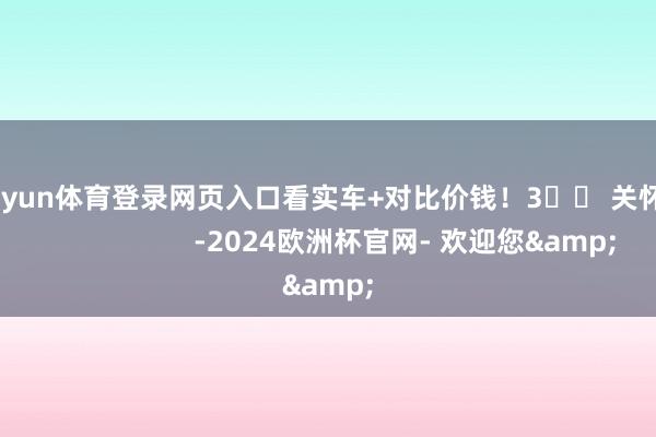 kaiyun体育登录网页入口看实车+对比价钱！3️⃣ 关怀﻿﻿                        -2024欧洲杯官网- 欢迎您&
