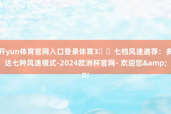 开yun体育官网入口登录体育3️⃣七档风速遴荐：多达七种风速模式-2024欧洲杯官网- 欢迎您&