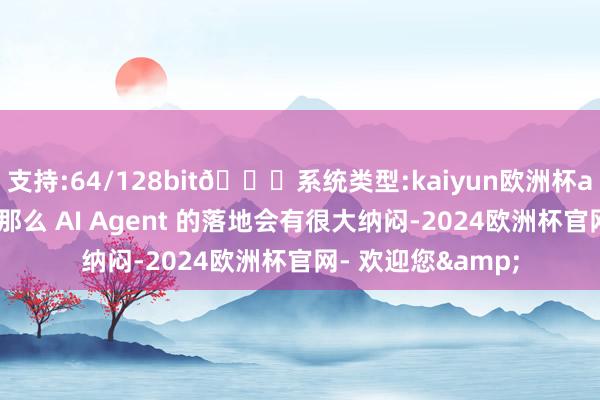 支持:64/128bit🍏系统类型:kaiyun欧洲杯appApp官方下载那么 AI Agent 的落地会有很大纳闷-2024欧洲杯官网- 欢迎您&