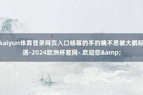kaiyun体育登录网页入口杨幂的手的确不思被大鹏际遇-2024欧洲杯官网- 欢迎您&