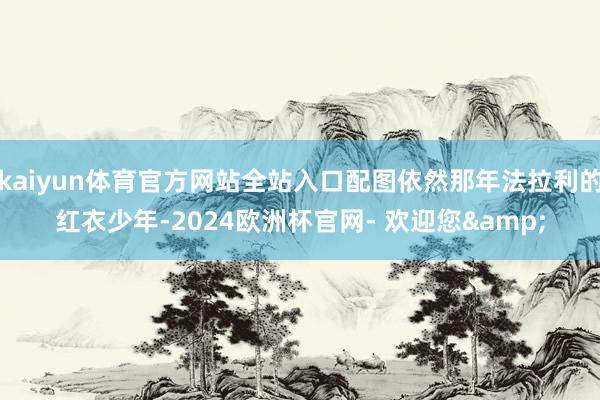 kaiyun体育官方网站全站入口配图依然那年法拉利的红衣少年-2024欧洲杯官网- 欢迎您&