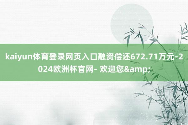 kaiyun体育登录网页入口融资偿还672.71万元-2024欧洲杯官网- 欢迎您&