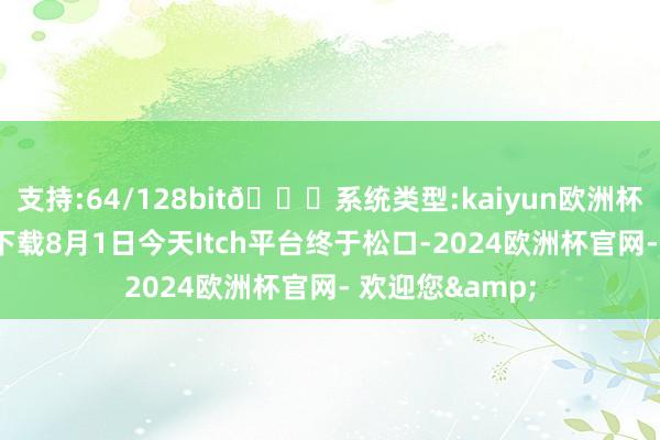 支持:64/128bit🍏系统类型:kaiyun欧洲杯appApp官方下载8月1日今天Itch平台终于松口-2024欧洲杯官网- 欢迎您&