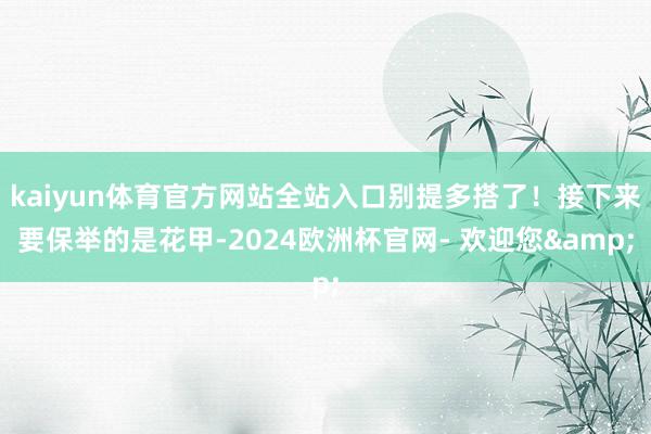 kaiyun体育官方网站全站入口别提多搭了！接下来要保举的是花甲-2024欧洲杯官网- 欢迎您&