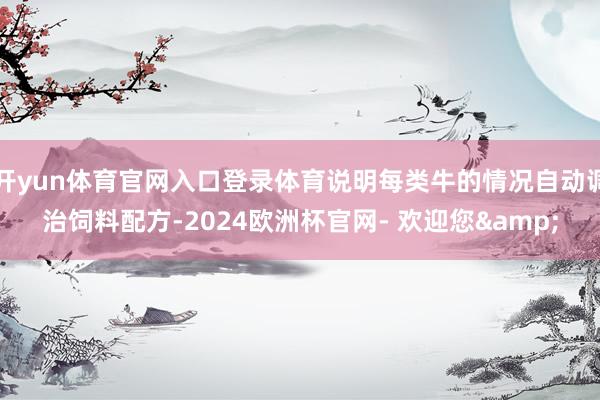 开yun体育官网入口登录体育说明每类牛的情况自动调治饲料配方-2024欧洲杯官网- 欢迎您&