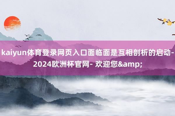 kaiyun体育登录网页入口面临面是互相剖析的启动-2024欧洲杯官网- 欢迎您&